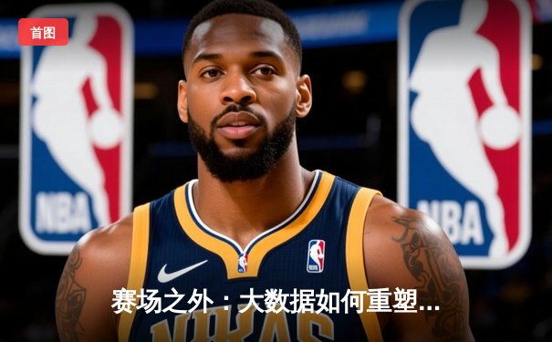 赛场之外：大数据如何重塑现代体育资讯的叙事方式