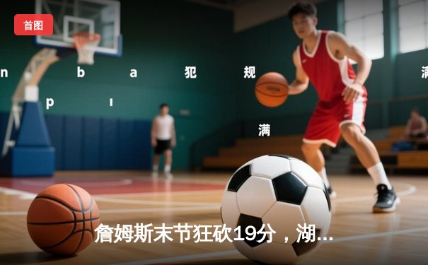 詹姆斯末节狂砍19分，湖人加时险胜勇士迎三连胜