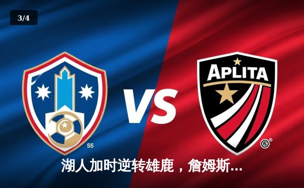 湖人加时逆转雄鹿，詹姆斯40+三双创里程碑 - 3