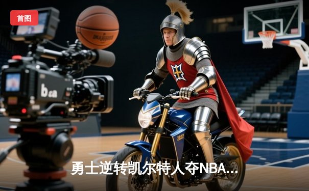 勇士逆转凯尔特人夺NBA总冠军，库里荣膺FMVP