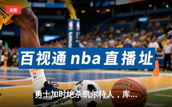 勇士加时绝杀凯尔特人，库里狂砍43分率队完成24分惊天逆转