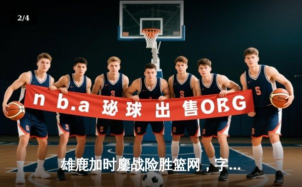 雄鹿加时鏖战险胜篮网，字母哥36+12+5主宰关键时刻 - 2