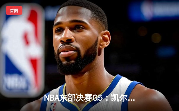NBA东部决赛G5：凯尔特人主场加时逆转雄鹿，塔图姆独揽46分引领抢七大战