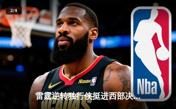 雷霆逆转独行侠挺进西部决赛，亚历山大34分率队完成17分大逆转 - 2