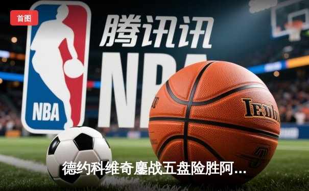 德约科维奇鏖战五盘险胜阿尔卡拉斯 温网史诗对决创历史纪录