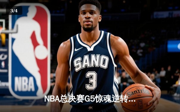NBA总决赛G5惊魂逆转：凯尔特人绝境重生，塔图姆40分创纪录 - 3