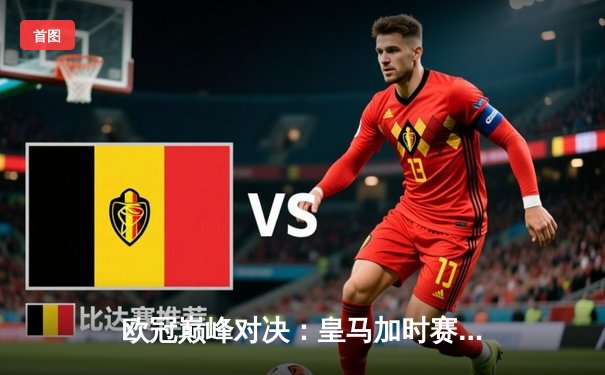 欧冠巅峰对决：皇马加时赛3-1逆转曼城，本泽马点射定乾坤