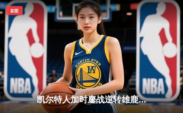 凯尔特人加时鏖战逆转雄鹿 塔图姆36分刷新队史纪录