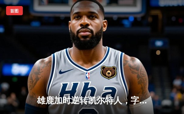 雄鹿加时逆转凯尔特人，字母哥44分创赛季新高