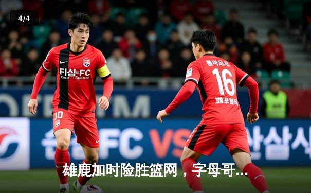 雄鹿加时险胜篮网，字母哥44分14篮板制霸内线 - 4