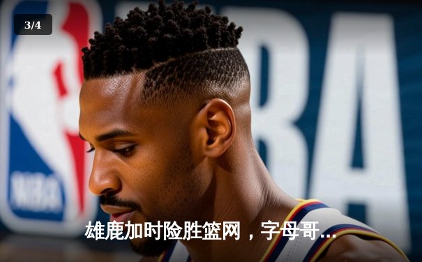 雄鹿加时险胜篮网，字母哥44分14篮板率队逆转，杜兰特空砍32分 - 3