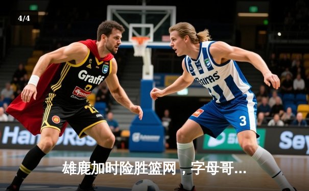 雄鹿加时险胜篮网，字母哥44分14篮板率队逆转，杜兰特空砍32分 - 4