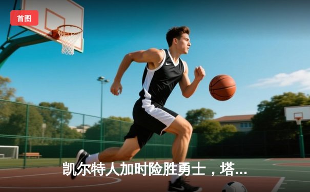 凯尔特人加时险胜勇士，塔图姆44分创赛季新高