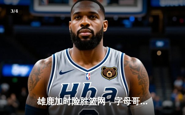 雄鹿加时险胜篮网，字母哥44分14篮板率队逆转，杜兰特空砍32分 - 3