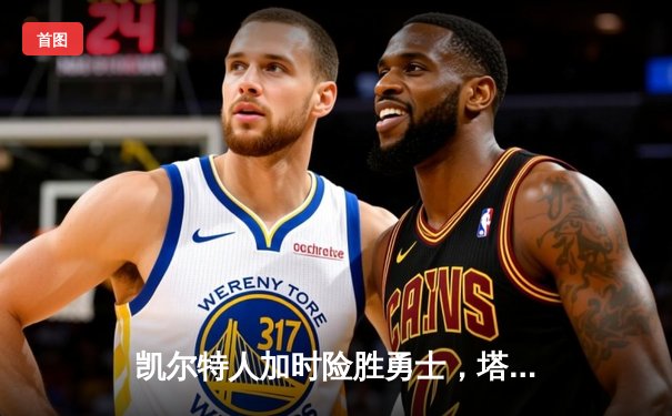 凯尔特人加时险胜勇士，塔图姆44分刷新赛季得分纪录