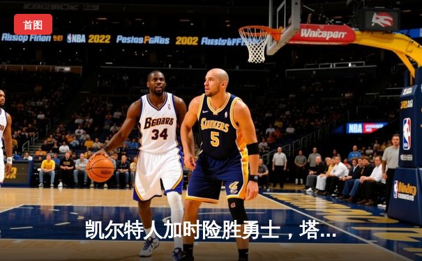 凯尔特人加时险胜勇士，塔图姆44分创赛季新高