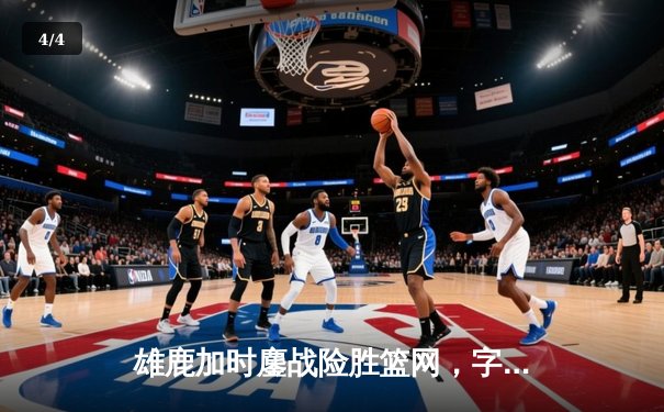 雄鹿加时鏖战险胜篮网，字母哥44分主宰关键时刻 - 4