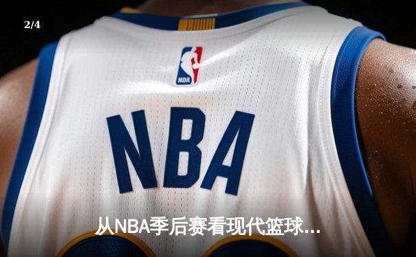 从NBA季后赛看现代篮球战术演变：数据分析如何重塑比赛格局 - 2