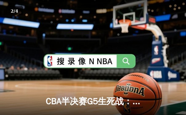 CBA半决赛G5生死战：辽宁本钢加时逆转广东宏远 赵继伟砍35+9率队挺进总决赛 - 2