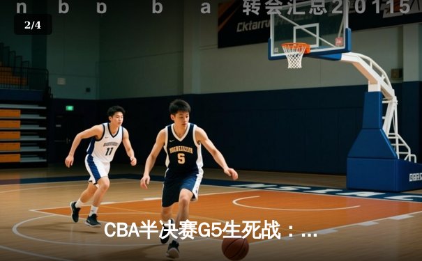 CBA半决赛G5生死战：辽宁本钢加时逆转广东宏远 赵继伟砍35+9率队挺进总决赛 - 2