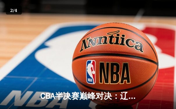 CBA半决赛巅峰对决：辽宁本钢加时险胜广东宏远，赵继伟砍下35分创生涯新高 - 2