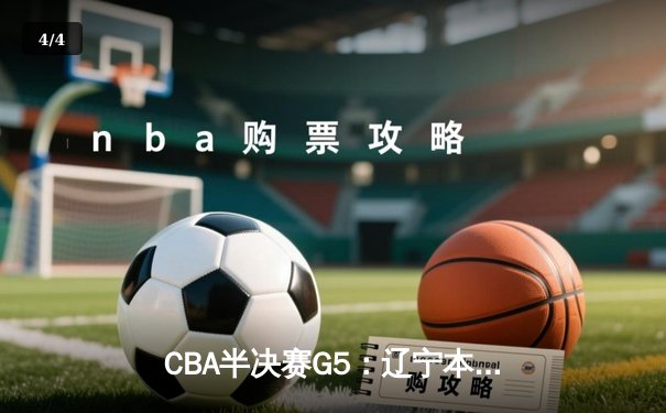 CBA半决赛G5：辽宁本钢加时逆转广东宏远 赵继伟砍35分率队挺进总决赛 - 4