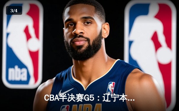 CBA半决赛G5：辽宁本钢加时逆转广东宏远 赵继伟砍35分率队挺进总决赛 - 3
