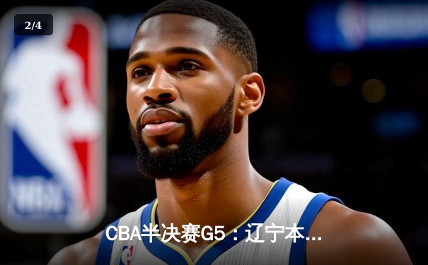 CBA半决赛G5：辽宁本钢加时逆转广东宏远 赵继伟砍35分率队挺进总决赛 - 2