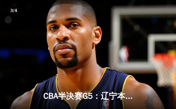 CBA半决赛G5：辽宁本钢加时逆转广东宏远 赵继伟砍35分率队挺进总决赛 - 3