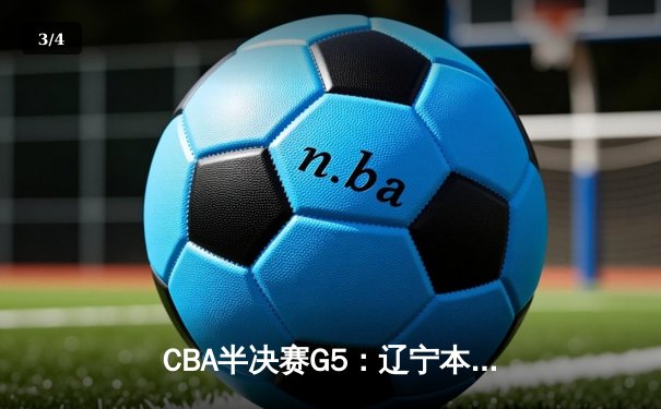 CBA半决赛G5：辽宁本钢加时逆转广东宏远 赵继伟砍35分率队挺进总决赛 - 3
