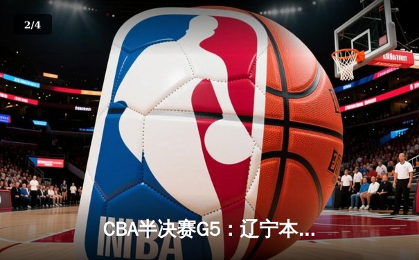 CBA半决赛G5：辽宁本钢加时逆转广东宏远 赵继伟37分创生涯新高 - 2