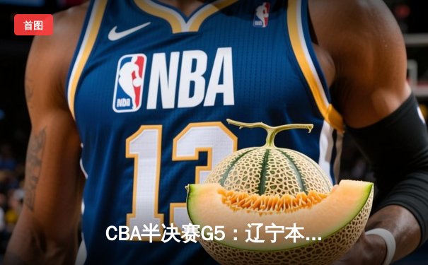 CBA半决赛G5：辽宁本钢加时逆转广东宏远 赵继伟37分创生涯新高