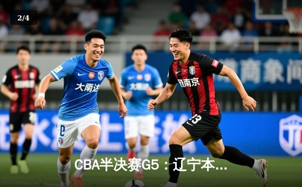 CBA半决赛G5：辽宁本钢加时逆转广东宏远 赵继伟砍35分率队挺进总决赛 - 2