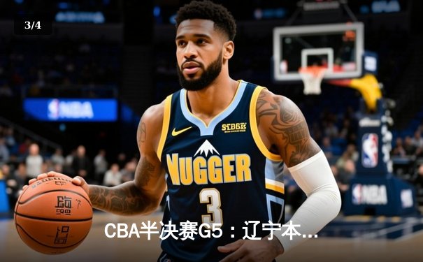 CBA半决赛G5：辽宁本钢加时逆转广东宏远 赵继伟砍35分率队挺进总决赛 - 3