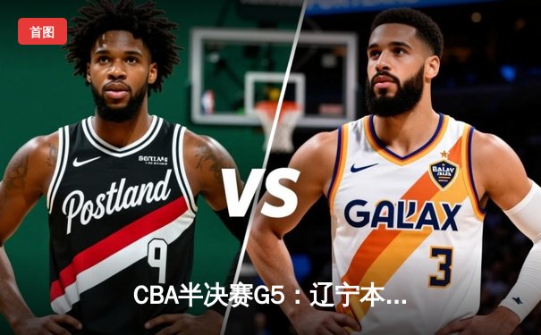CBA半决赛G5：辽宁本钢加时逆转广东宏远 赵继伟37分创生涯新高