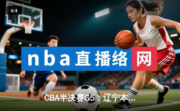 CBA半决赛G5：辽宁本钢加时逆转广东宏远 赵继伟37分创生涯新高 - 4