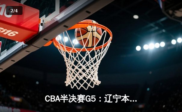 CBA半决赛G5：辽宁本钢加时逆转广东宏远 赵继伟37分创生涯新高 - 2