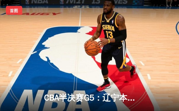 CBA半决赛G5：辽宁本钢加时逆转广东宏远 赵继伟砍35分率队挺进总决赛