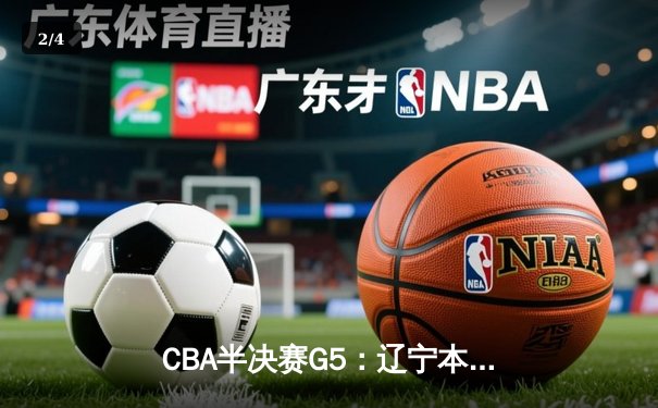 CBA半决赛G5：辽宁本钢加时逆转广东宏远 赵继伟砍35分率队挺进总决赛 - 2