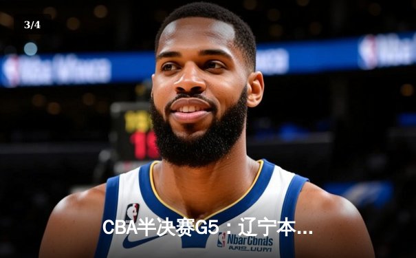CBA半决赛G5：辽宁本钢加时逆转广东宏远 赵继伟砍35分率队挺进总决赛 - 3
