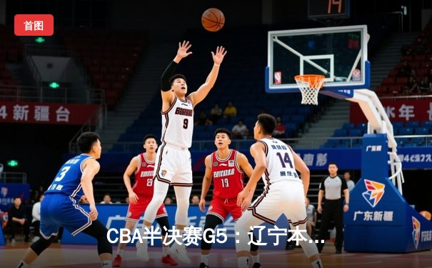 CBA半决赛G5：辽宁本钢加时逆转广东宏远 赵继伟37分创生涯新高
