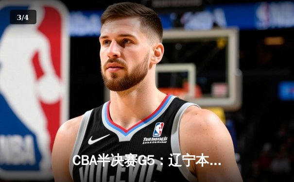 CBA半决赛G5：辽宁本钢加时逆转广东宏远 赵继伟砍35分率队挺进总决赛 - 3