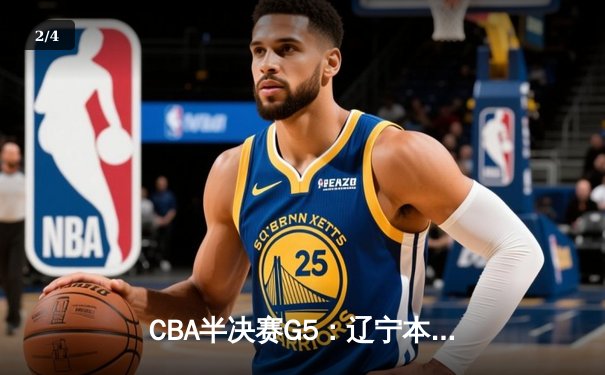 CBA半决赛G5：辽宁本钢加时逆转广东宏远 赵继伟砍35分率队挺进总决赛 - 2