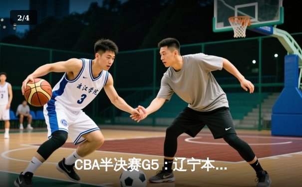 CBA半决赛G5：辽宁本钢加时逆转广东宏远 赵继伟37分创生涯新高 - 2